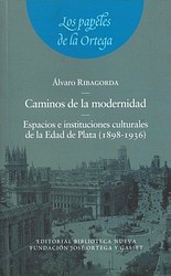 Caminos de la modernidad. Espacios e instituciones culturales de la Edad de Plata (1898-1936) Caminos de la modernidad. Espacios e instituciones culturales de la Edad de Plata (1898-1936)