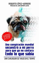Una conspiración mundial secuestró a mi perro para que yo no contara todo lo que sabía Una conspiración mundial secuestró a mi perro para que yo no contara todo lo que sabía