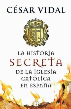 La historia secreta de la Iglesia Católica en España La historia secreta de la Iglesia Católica en España