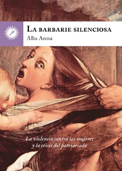 La barbarie silenciosa. La violencia contra las mujeres y la crisis del patriarcado. La barbarie silenciosa. La violencia contra las mujeres y la crisis del patriarcado.