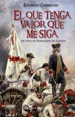 El que tenga valor que me siga: En vida de Bernardo Gálvez El que tenga valor que me siga: En vida de Bernardo Gálvez