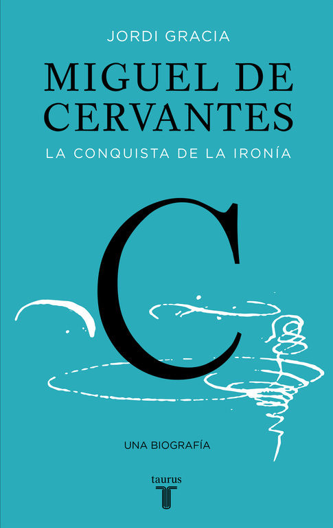 Miguel de Cervantes, la conquista de la ironía. Una biografía