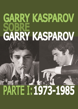 Garry Kasparov sobre Garry Kasparov. Parte I: 1973-1985