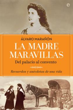 La madre Maravillas: del palacio al convento. Recuerdos y anécdotas de una vida