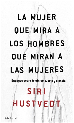 La mujer que mira a los hombres que miran a las mujeres. Ensayos sobre feminismo, arte y ciencia. La mujer que mira a los hombres que miran a las mujeres. Ensayos sobre feminismo, arte y ciencia.