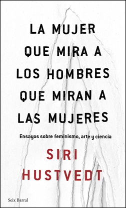 La mujer que mira a los hombres que miran a las mujeres. Ensayos sobre feminismo, arte y ciencia.