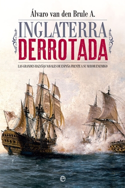 Inglaterra derrotada: Las grandes hazañas navales de España frente a su mayor enemigo. Inglaterra derrotada: Las grandes hazañas navales de España frente a su mayor enemigo.