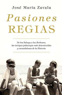 Pasiones regias: De los Saboya a los Borbones, las intrigas palaciegas más desconocidas y escandalosas de la Historia