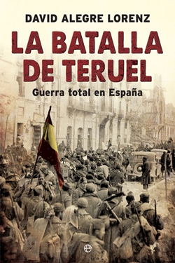 La batalla de Teruel. Guerra total en España La batalla de Teruel. Guerra total en España