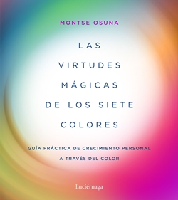 Las virtudes mágicas de los siete colores. Guía práctica de crecimiento personal a través del color Las virtudes mágicas de los siete colores. Guía práctica de crecimiento personal a través del color