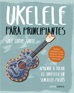 Ukelele para principiantes: Aprende a tocar el ukelele en sencillos pasos Ukelele para principiantes: Aprende a tocar el ukelele en sencillos pasos