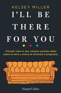 I´ll be there for you: Friends, todo lo que siempre quisiste saber sobre la serie y nunca te atreviste a preguntar I´ll be there for you: Friends, todo lo que siempre quisiste saber sobre la serie y nunca te atreviste a preguntar