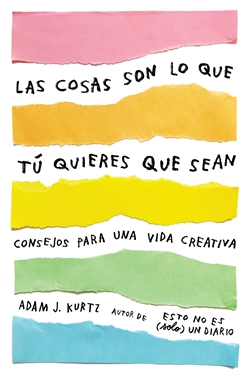 Las cosas son lo que tú quieres que sean. Consejos para una vida creativa Las cosas son lo que tú quieres que sean. Consejos para una vida creativa