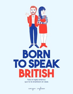Born to speak British. Todo el inglés británico que no te enseñaron en clase Born to speak British. Todo el inglés británico que no te enseñaron en clase