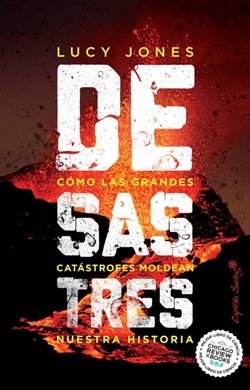 Desastres. Cómo las grandes catástrofes moldean nuestra historia Desastres. Cómo las grandes catástrofes moldean nuestra historia