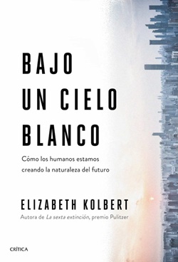Bajo un cielo blanco. Cómo los humanos estamos creando la naturaleza del futuro Bajo un cielo blanco. Cómo los humanos estamos creando la naturaleza del futuro