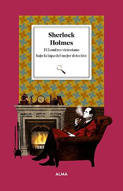 Sherlock Holmes. El Londres victoriano bajo la lupa del mejor detective Sherlock Holmes. El Londres victoriano bajo la lupa del mejor detective