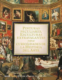 Pinturas peculiares, esculturas extravagantes y otras curiosidades de la historia del arte Pinturas peculiares, esculturas extravagantes y otras curiosidades de la historia del arte