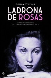 Ladrona de rosas. Clarice Lispector, una genialidad insoportable Ladrona de rosas. Clarice Lispector, una genialidad insoportable