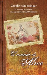El mundo de Alice. Lecciones de vida de una superviviente del holocausto El mundo de Alice. Lecciones de vida de una superviviente del holocausto