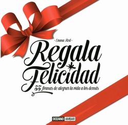 Regala felicidad. 55 formas de alegrar la vida de los demás Regala felicidad. 55 formas de alegrar la vida de los demás