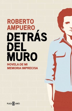 Detrás del muro. Novela de mi memoria imprecisa Detrás del muro. Novela de mi memoria imprecisa