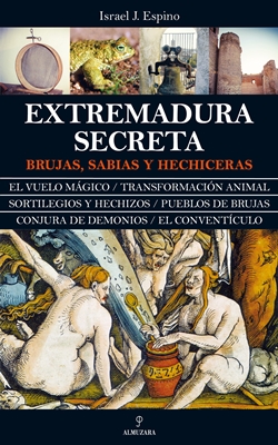 Extremadura secreta. Brujas, sabias y hechiceras Extremadura secreta. Brujas, sabias y hechiceras