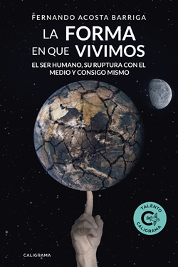 La forma en que vivimos. El ser humano, su ruptura con el medio y consigo mismo La forma en que vivimos. El ser humano, su ruptura con el medio y consigo mismo