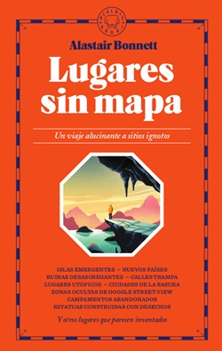 Lugares sin mapa. Un viaje alucinante a sitios ignotos Lugares sin mapa. Un viaje alucinante a sitios ignotos