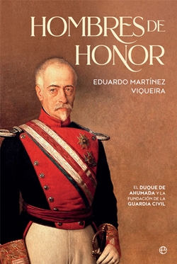 Hombres de honor. El Duque de Ahumada y la fundación de la Guardia Civil Hombres de honor. El Duque de Ahumada y la fundación de la Guardia Civil