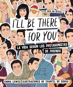 I´ll be there for you. La vida según los protagonistas de Friends I´ll be there for you. La vida según los protagonistas de Friends